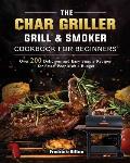 The Char Griller Grill & Smoker Cookbook For Beginners: Over 200 Delicious and Easy Simple Recipes for Smart People on a Budget