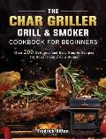 The Char Griller Grill & Smoker Cookbook For Beginners: Over 200 Delicious and Easy Simple Recipes for Smart People on a Budget