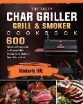 The Tasty Char Griller Grill & Smoker Cookbook: 600 Delicious Recipes for the Perfect BBQ. Smoke, Meat, Bake or Roast Like a Chef