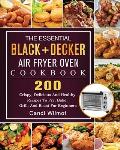 The Essential BLACK+DECKER Air Fryer Oven Cookbook: 200 Crispy, Delicious And Healthy Recipes To Fry, Bake, Grill, And Roast For Beginners