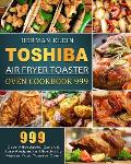 Toshiba Air Fryer Toaster Oven Cookbook 999: 999 Days Affordable, Quick & Easy Recipes to Effortlessly Master Your Toaster Oven