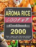 2000 AROMA Rice Cooker Cookbook: 2000 Days Creative and Delicious recipes for your Aroma cooker & steamer