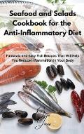 Seafood and Salads Cookbook for the Anti-Inflammatory Diet: Fantastic and Easy Fish Recipes That Will Help You Reduce Inflammation in Your Body