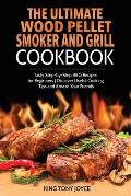 The Ultimate Wood Pellet Grill and Smoker Cookbook: Tasty Step-by-Step BBQ Recipes for Beginner Discover Useful Cooking Tips and Amaze Your Friends