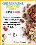 The Alkaline Healthy Diet for Kids: 100+ Recipes for Your Health, To Lose Weight Naturally and Bring Your Body Back To Balance