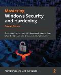 Mastering Windows Security and Hardening - Second Edition: Secure and protect your Windows environment from cyber threats using zero-trust security pr
