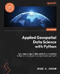 Applied Geospatial Data Science with Python: Leverage geospatial data analysis and modeling to find unique solutions to environmental problems