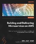Building and Delivering Microservices on AWS: Master software architecture patterns to develop and deliver microservices to AWS Cloud