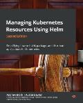 Managing Kubernetes Resources Using Helm - Second Edition: Simplifying how to build, package, and distribute applications for Kubernetes