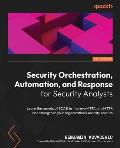 Security Orchestration, Automation, and Response for Security Analysts: Learn the secrets of SOAR to improve MTTA and MTTR and strengthen your organiz