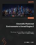 Cinematic Photoreal Environments in Unreal Engine 5: Create captivating worlds and unleash the power of cinematic tools without coding