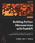 Building Python Microservices with FastAPI: Build secure, scalable, and structured Python microservices from design concepts to infrastructure
