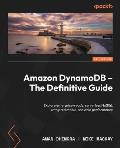 Amazon DynamoDB - The Definitive Guide: Explore enterprise-ready, serverless NoSQL with predictable, scalable performance