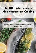 The Ultimate Guide to Mediterranean Cuisine: Tasty and Healthy Recipes for the Eclectic Food Lover