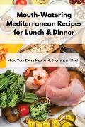 Mouth-Watering Mediterranean Recipes for Lunch & Dinner: Make Your Every Meal A Mediterranean Meal