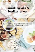 Snacking Like A Mediterranean: Quick and Easy Recipes for Healthy Snacks, Appetizers, and Hors d'Oeuvres