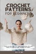 Crochet Patterns for Beginners: The Ultimate Guide to Learn Crocheting. Tips and Tricks to Create Your Favorite Patterns