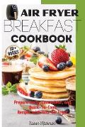 Air Fryer Breakfast Cookbook: Prepare tasty, Convenient, and Quick-To-Cook Recipes with Your Air Fryer.