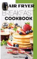 Air Fryer Breakfast Cookbook: Prepare tasty, Convenient, and Quick-To-Cook Recipes with Your Air Fryer.