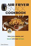 Air Fryer Snack Cookbook: Make Tasty, Healthy, and Quick-To-Cook Snacks with Your Air Fryer.