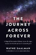 The Journey Across Forever: A Magical Provocative Odyssey Across the Ages, Around the World & Into the Great Beyond