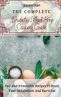 The Complete Diabetic Meal Prep Cooking Guide: Fast and Irresistible Recipes To Boost Your Metabolism And Burn Fat