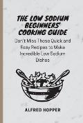 The Low Sodium Beginners' Cooking Guide: Don't Miss These Quick and Easy Recipes to Make Incredible Low Sodium Dishes