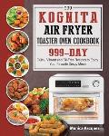 999 Kognita Air Fryer Toaster Oven Cookbook: 999 Days Quick, Vibrant and Oil-Free Recipes to Enjoy Your Favorite Crispy Meals