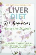 Liver Diet Cookbook For Beginners: The Easiest Guide To Maintain Your Renal Health Routine And To Cook 130+ Recipes In The Best Way Possible