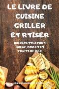 Le Livre de Cuisine Griller Et Rtiser: 100 Recettes Porc, Boeuf, Poulet Et Fruits de Mer