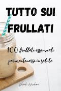 Tutto Sui Frullati 100: frullati essenziali per mantenersi in salute