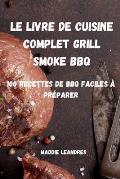 Le Livre de Cuisine Complet Grill Smoke BBQ: 100 Recettes de BBQ Faciles ? Pr?parer