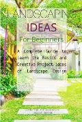 Landscaping Ideas for Beginners: A Complete Guide to Learn the Basics and Creative Project Ideas of Landscape Design