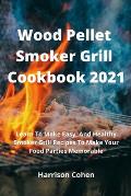 Wood Pellet Smoker Grill Cookbook 2021: Learn To Make Easy, And Healthy Smoker Grill Recipes To Make Your Food Parties Memorable