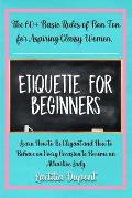 Etiquette for beginners: The 60+ Basic Rules of Bon Ton for Aspiring Classy Women. Learn How to Be Elegant and How to Behave on Every Occasion