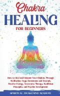 Chakra Healing for Beginners: How to Heal and Balance Your Chakras Through Meditation Yoga, Gemstones and Crystals. Positive Energy, Awareness thera