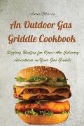 An Outdoor Gas Griddle Cookbook: Sizzling Recipes for Open-Air Culinary Adventures on Your Gas Griddle