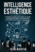 Intelligence Esth?tique: Un Guide Complet Pour Aider Les Chefs d'Entreprise ? B?tir Leur Entreprise de Mani?re Authentique Et Distinctive.