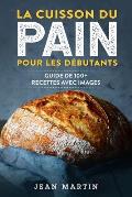 La cuisson du pain pour les d?butants: Guide de 100+ recettes avec images