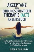 Akzeptanz Und Bindungsorientierte Therapie (Act) Arbeitsbuch: Ein Kompletter Leitfaden Zur Achtsamkeit, Um Angst, Depression, Panikattacken Und Wut Zu