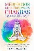 M?ditation de gu?rison des chakras pour les d?butants: Comment ?quilibrer les chakras et rayonner une ?nergie positive
