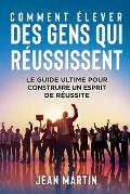 Comment ?lever Des Gens Qui R?ussissent: Le guide ultime pour construire un esprit de r?ussite