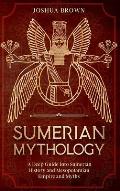 Sumerian Mythology: A Deep Guide into Sumerian History and Mesopotamian Empire and Myths