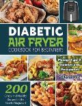 Diabetic Air Fryer Cookbook for Beginners: 200 Crispy and Healthy Recipes for the Newly Diagnosed / Manage Type 2 Diabetes and Prediabetes