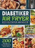 Diabetiker Air Fryer Kochbuch F?r Anf?nger: 200 Knusprige und Gesunde Rezepte f?r Neu-Diabetiker Umgang mit Typ-2-Diabetes und Pr?diabetes