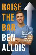 Raise the Bar: How to Push Beyond Your Limits and Build a Stronger Future You