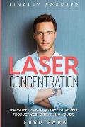 Finally Focused: Laser Concentration - Learn The Trick To Become Incredibly Productive In Everything You Do