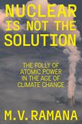 Nuclear Is Not the Solution: The Folly of Atomic Power in the Age of Climate Change