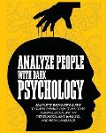 Analyze People with Dark Psychology: Complete Beginner's Guide to Dark Psychology. It Includes Manipulation, Art of Persuasion, Mind Hacking and Body