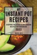 My Instant Pot Recipes 2022: Everyday Delicious Slow Cooking Recipes for Beginners